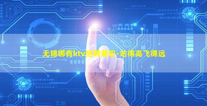 无锡哪有ktv招聘兼职-站得高飞得远