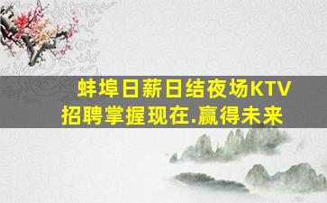 蚌埠日薪日结夜场KTV招聘掌握现在.赢得未来